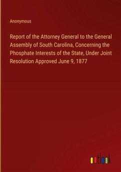 Report of the Attorney General to the General Assembly of South Carolina, Concerning the Phosphate Interests of the State, Under Joint Resolution Approved June 9, 1877 - Anonymous