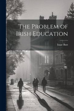 The Problem of Irish Education - Butt, Isaac