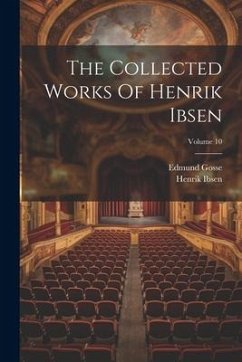 The Collected Works Of Henrik Ibsen; Volume 10 - Ibsen, Henrik; Gosse, Edmund