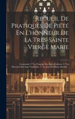 Recueil De Pratiques De Piété En L'honneur De La Très-sainte Vierge Marie: Contenant 1.° Le Chapelet Des Sept Douleurs. 2.° La Dévotion Des Sept Vendr - Anonymous