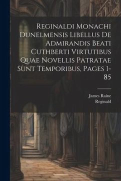 Reginaldi Monachi Dunelmensis Libellus De Admirandis Beati Cuthberti Virtutibus Quae Novellis Patratae Sunt Temporibus, Pages 1-85 - Durham), Reginald (of; Raine, James