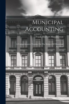 Municipal Accounting: A Comprehensive Treatise On The Subject Of Municipal Accounts - Macpherson, Frank Herbert