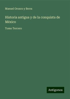 Historia antigua y de la conquista de México - Berra, Manuel Orozco Y