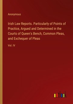 Irish Law Reports. Particularly of Points of Practice, Argued and Determined in the Courts of Queen's Bench, Common Pleas, and Exchequer of Pleas