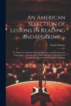 Cover An American Selection of Lessons in Reading and Speaking ...: To Which Are Prefixed, Rules in Elocution, and Directions for Expressing ... Passions of