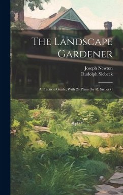 The Landscape Gardener: A Practical Guide, With 24 Plans [by R. Siebeck] - (F R. H. S. )., Joseph Newton; Siebeck, Rudolph