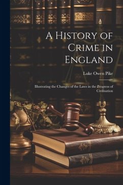 A History of Crime in England: Illustrating the Changes of the Laws in the Progress of Civilisation - Pike, Luke Owen