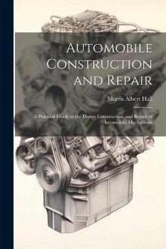 Automobile Construction and Repair: A Practical Guide to the Design Construction, and Repair of Automobile Mechanisms - Hall, Morris Albert