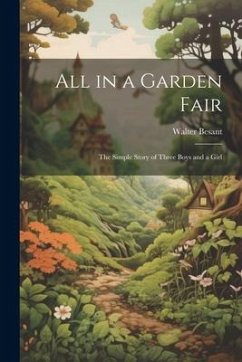 All in a Garden Fair; the Simple Story of Three Boys and a Girl - Besant, Walter