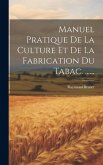 Manuel Pratique De La Culture Et De La Fabrication Du Tabac. ......