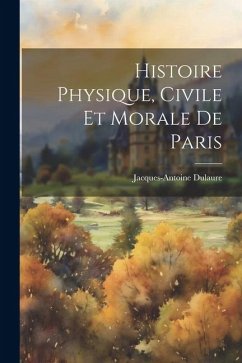 Histoire Physique, Civile Et Morale De Paris - Dulaure, Jacques-Antoine