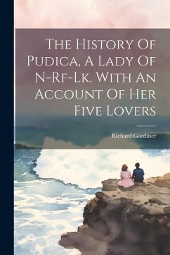 The History Of Pudica, A Lady Of N-rf-lk. With An Account Of Her Five Lovers - Gardiner, Richard