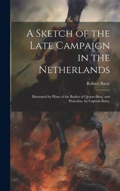 A Sketch of the Late Campaign in the Netherlands: Illustrated by Plans of the Battles of Quatre-Bras, and Waterloo. by Captain Batty, - Batty, Robert