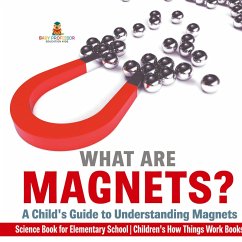 What are Magnets? A Child's Guide to Understanding Magnets - Science Book for Elementary School   Children's How Things Work Books - Baby