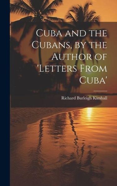 Cuba and the Cubans, by the Author of 'letters From Cuba' Cuba and the Cubans, by the Author of 'letters From Cuba'