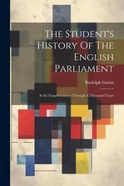 The Student's History Of The English Parliament: In Its Transformation Through A Thousand Years - Gneist, Rudolph