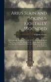 Arius Slain and Socinus Mortally Wounded: By Scripturally Proving a Plurality of Persons in the Godhead, That Jesus Christ has all the Divine Names Ap