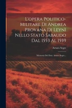 L'opera Politico-militare Di Andrea Provana Di Leynì Nello Stato Sabaudo Dal 1553 Al 1559: Memoria Del Dott. Arturo Segre... - Segre, Arturo