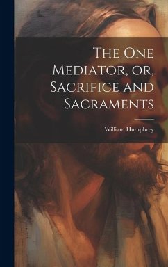 The one Mediator, or, Sacrifice and Sacraments - Humphrey, William