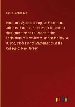 Hints on a System of Popular Education. Addressed to R. S. Field, esq. Chairman of the Committee on Education in the Legislature of New Jersey, and to the Rev. A. B. Dod, Professor of Mathematics in the College of New Jersey - Wines, Enoch Cobb