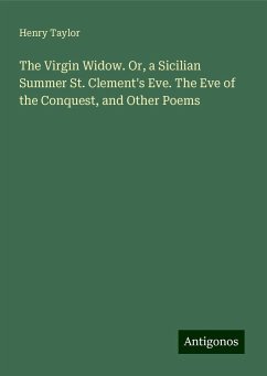 The Virgin Widow. Or, a Sicilian Summer St. Clement's Eve. The Eve of the Conquest, and Other Poems - Taylor, Henry