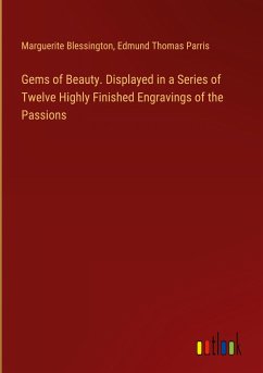 Gems of Beauty. Displayed in a Series of Twelve Highly Finished Engravings of the Passions - Blessington, Marguerite; Parris, Edmund Thomas