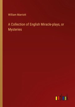 A Collection of English Miracle-plays, or Mysteries - Marriott, William