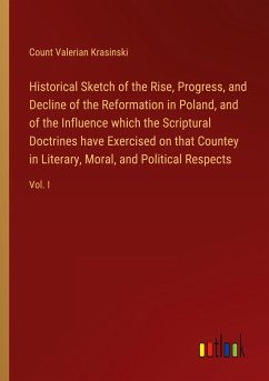 Historical Sketch of the Rise, Progress, and Decline of the Reformation in Poland, and of the Influence which the Scriptural Doctrines have Exercised on that Countey in Literary, Moral, and Political Respects