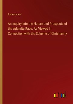 An Inquiry Into the Nature and Prospects of the Adamite Race. As Viewed in Connection with the Scheme of Christianity - Anonymous