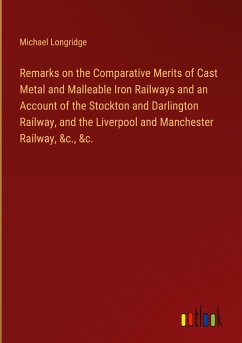 Remarks on the Comparative Merits of Cast Metal and Malleable Iron Railways and an Account of the Stockton and Darlington Railway, and the Liverpool and Manchester Railway, &c., &c.