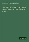 Drei Frauen auf einmal! Posse in einem Aufzug, nach Scribe's "La frontiére de Savoie"