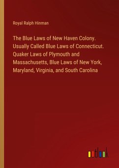 The Blue Laws of New Haven Colony. Usually Called Blue Laws of Connecticut. Quaker Laws of Plymouth and Massachusetts, Blue Laws of New York, Maryland, Virginia, and South Carolina - Hinman, Royal Ralph