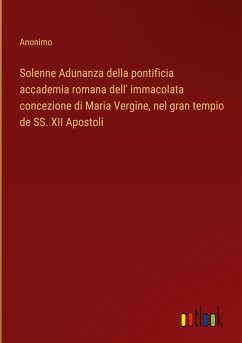 Solenne Adunanza della pontificia accademia romana dell' immacolata concezione di Maria Vergine, nel gran tempio de SS. XII Apostoli - Anonimo