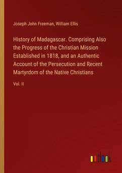 History of Madagascar. Comprising Also the Progress of the Christian Mission Established in 1818, and an Authentic Account of the Persecution and Recent Martyrdom of the Native Christians - Freeman, Joseph John; Ellis, William