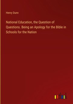National Education, the Question of Questions. Being an Apology for the Bible in Schools for the Nation National Education, the Question of Questions. Being an Apology for the Bible in Schools for the Nation
