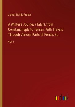 A Winter's Journey (Tatar), from Constantinople to Tehran. With Travels Through Various Parts of Persia, &c.