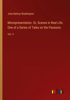 Misrepresentation. Or, Scenes in Real Life. One of a Series of Tales on the Passions - Waddington, Julia Rattray