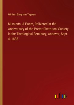 Missions. A Poem, Delivered at the Anniversary of the Porter Rhetorical Society in the Theological Seminary, Andover, Sept. 4, 1838