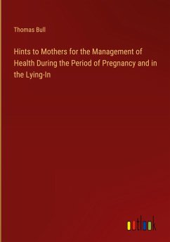 Hints to Mothers for the Management of Health During the Period of Pregnancy and in the Lying-In - Bull, Thomas