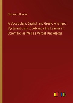 A Vocabulary, English and Greek. Arranged Systematically to Advance the Learner in Scientific, as Well as Verbal, Knowledge - Howard, Nathaniel