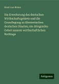 Die Erweiterung des deutschen Wirthschaftsgebiets und die Grundlegung zu überseeischen deutschen Staaten; ein dringendes Gebot unserer wirthschaftlichen Nothlage