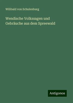 Wendische Volkssagen und Gebräuche aus dem Spreewald - Schulenburg, Wilibald Von