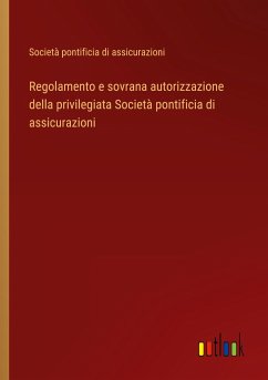 Regolamento e sovrana autorizzazione della privilegiata Società pontificia di assicurazioni