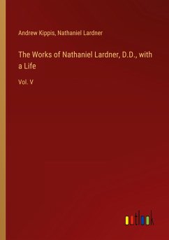 The Works of Nathaniel Lardner, D.D., with a Life - Kippis, Andrew; Lardner, Nathaniel