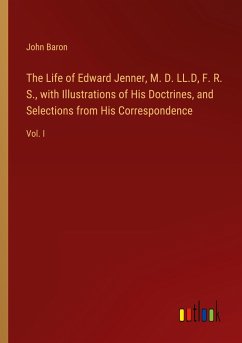 The Life of Edward Jenner, M. D. LL.D, F. R. S., with Illustrations of His Doctrines, and Selections from His Correspondence