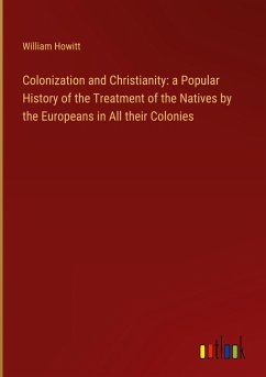 Colonization and Christianity: a Popular History of the Treatment of the Natives by the Europeans in All their Colonies