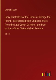 Diary Illustrative of the Times of George the Fourth, Interspersed with Original Letters from the Late Queen Caroline, and from Various Other Distinguished Persons - Bury, Charlotte