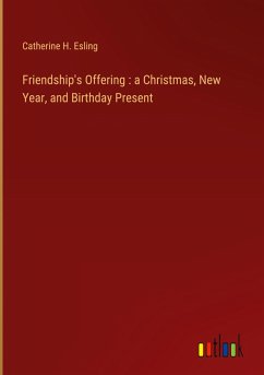 Friendship's Offering : a Christmas, New Year, and Birthday Present - Esling, Catherine H.