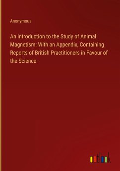 An Introduction to the Study of Animal Magnetism: With an Appendix, Containing Reports of British Practitioners in Favour of the Science