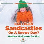 Can I Build Sandcastles On A Snowy Day? Weather Workbooks for Kids   Children's Weather Books